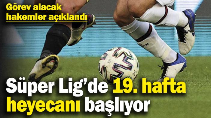 Süper Lig’de 19. hafta heyecanı başlıyor! Görev alacak hakemler açıklandı