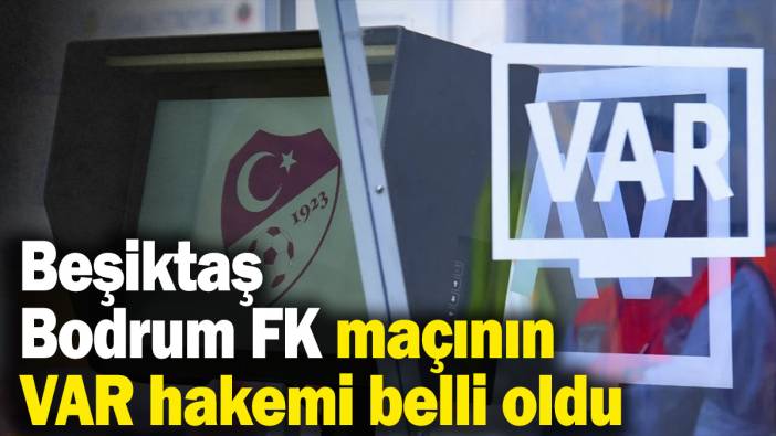Beşiktaş - Bodrum FK maçının VAR hakemi belli oldu