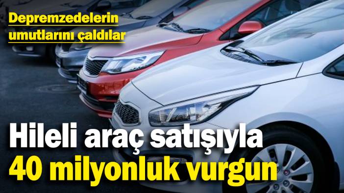 Depremzedelerin umutlarını çaldılar! Hileli araç satışıyla 40 milyonluk vurgun