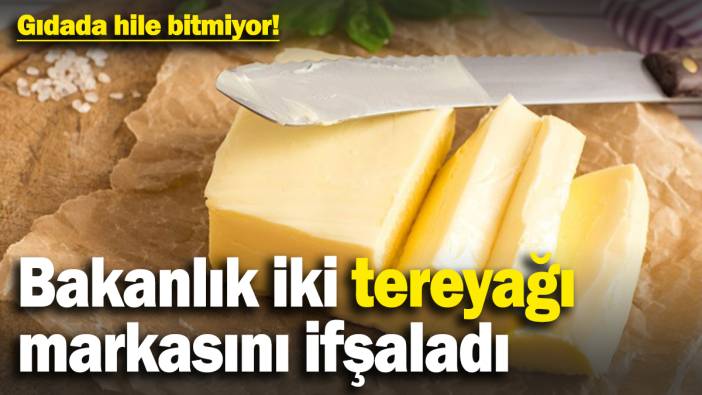 Gıda oyunlarında hile bitmiyor! Bakanlık bu kez 2 tereyağı markasını ifşaladı