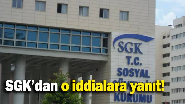 SGK'dan o iddialara yanıt
