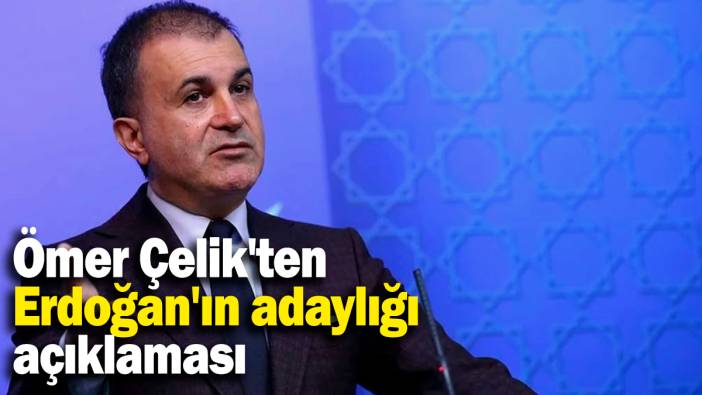 Ömer Çelik'ten Erdoğan'ın adaylığı açıklaması