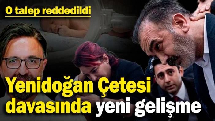 Yenidoğan Çetesi davasında yeni gelişme! O talep reddedildi