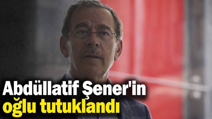 Son dakika... Abdüllatif Şener'in oğlu tutuklandı