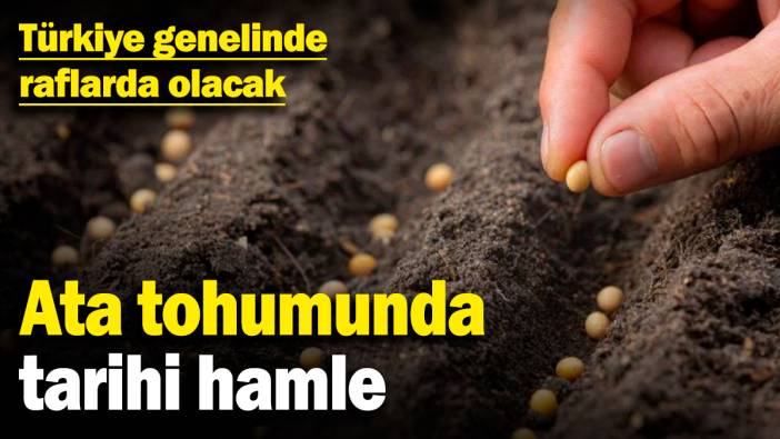 Ata tohumunda tarihi hamle! Türkiye genelinde raflarda olacak