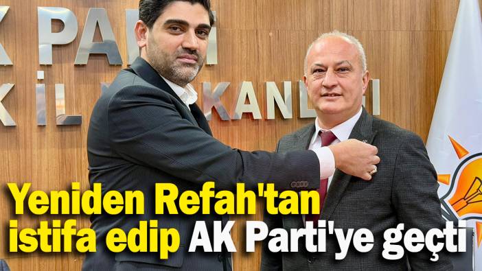 Yeniden Refah'tan  istifa edip AK Parti'ye geçti