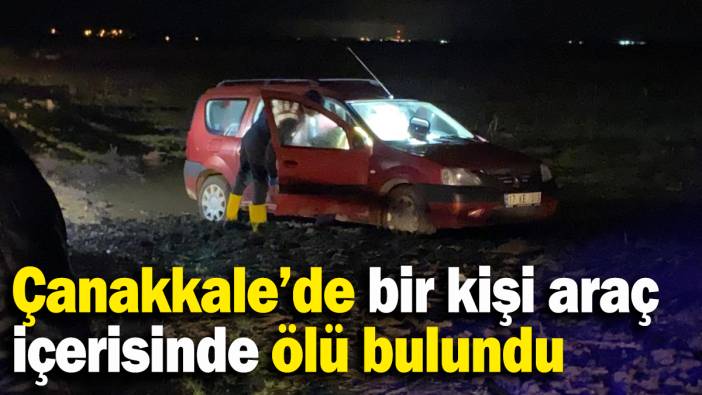 Çanakkale’de bir kişi araç içerisinde ölü bulundu