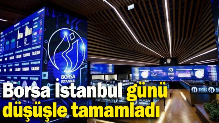 Borsa İstanbul günü düşüşle tamamladı
