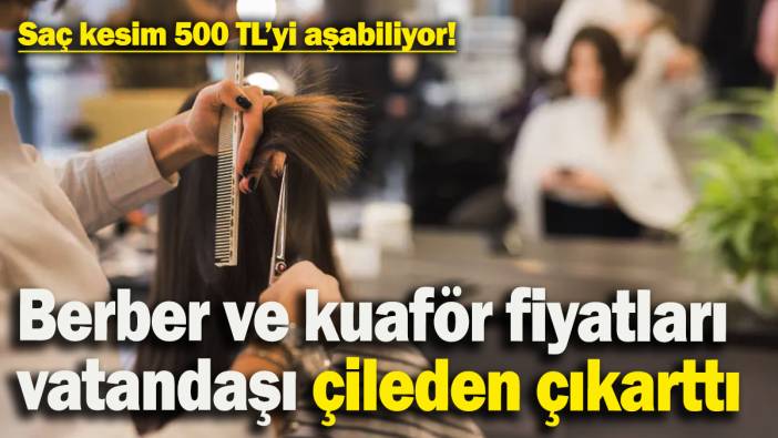 Ülkede berbere gitmek bile lüks oldu! 1.500 TL'yi aşan fiyatlar vatandaşı çileden çıkarttı