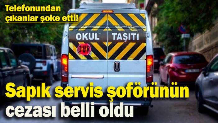 Telefonundan çıkanlar şoke etti! Sapık servis şoförünün cezası belli oldu