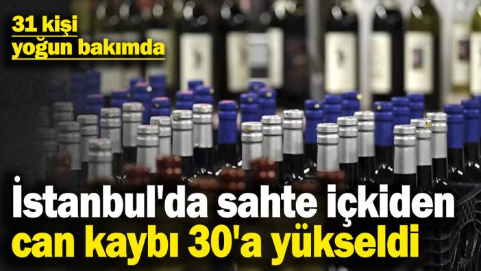 İstanbul'da sahte içkiden can kaybı 30'a yükseldi