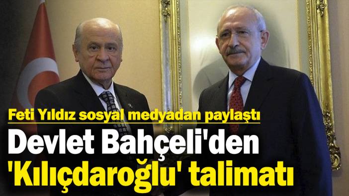 Devlet Bahçeli'den 'Kılıçdaroğlu' talimatı! Feti Yıldız sosyal medyadan paylaştı