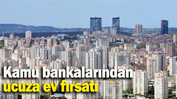 Kamu bankalarından ucuza ev fırsatı