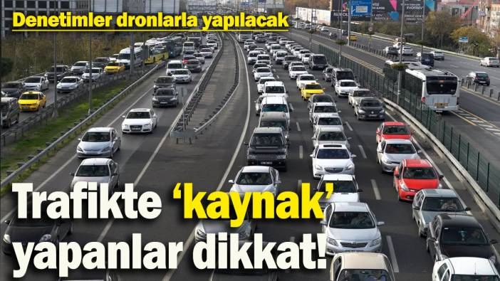 Trafikte ‘kaynak’ yapanlar dikkat! Denetimler dronlarla yapılacak