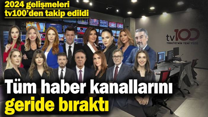 tv100 tüm haber kanallarını geride bıraktı! 2024 gelişmeleri tv100’den takip edildi