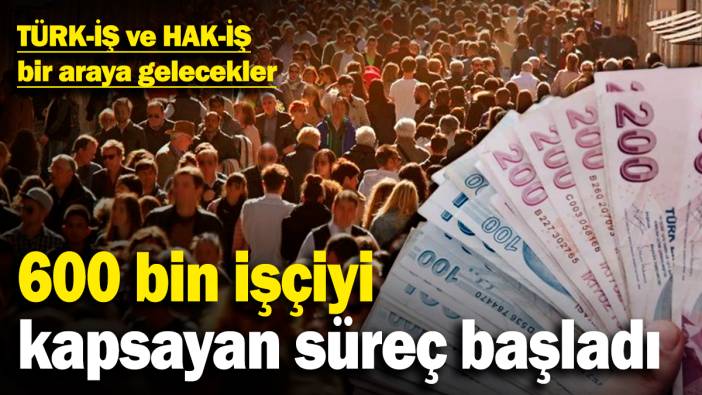 TÜRK-İŞ ve HAK-İŞ bir araya gelecekler! 600 bin işçiyi kapsayan süreç başladı