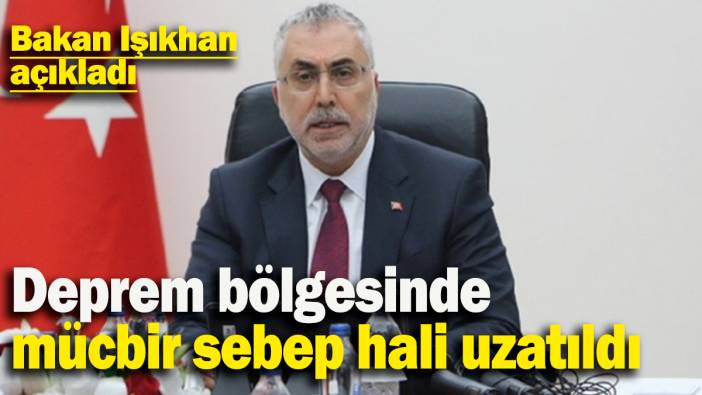 Bakan Işıkhan açıkladı: Deprem bölgesinde  mücbir sebep hali uzatıldı