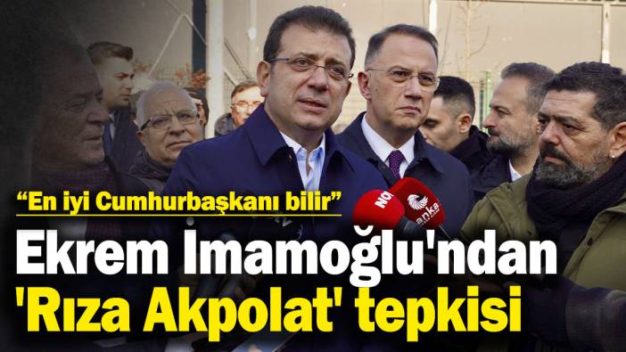 Ekrem İmamoğlu'ndan 'Rıza Akpolat' tepkisi: En iyi Cumhurbaşkanı bilir