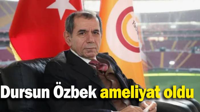 Dursun Özbek ameliyat oldu