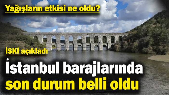 Yağışların etkisi ne oldu? İSKİ açıkladı! İstanbul barajlarında son durum belli oldu