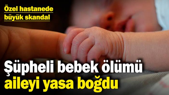 İstanbul'da özel hastanede büyük skandal! Şüpheli bebek ölümü aileyi yasa boğdu