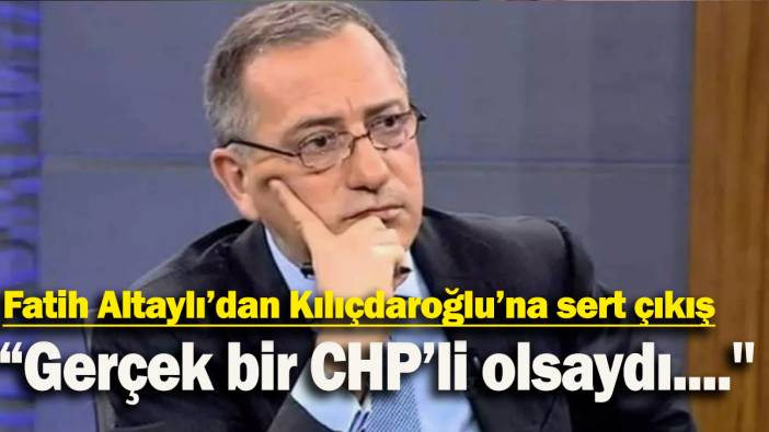 Fatih Altaylı’dan Kılıçdaroğlu’na sert çıkış: “Gerçek bir CHP’li olsaydı....''