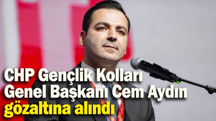 CHP Gençlik Kolları Genel Başkanı Cem Aydın gözaltına alındı