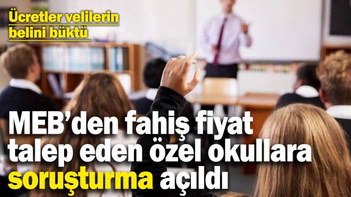 MEB’den fahiş fiyat talep eden özel okullara soruşturma