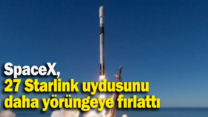 SpaceX, 27 Starlink uydusunu daha yörüngeye fırlattı