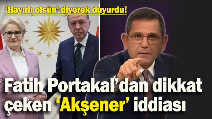 Fatih Portakal’dan dikkat çeken 'Akşener' iddiası! ‘Hayırlı olsun’ diyerek duyurdu
