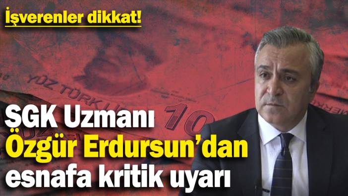 İşverenler dikkat: SGK Uzmanı Özgür Erdursun’dan esnafa kritik uyarı