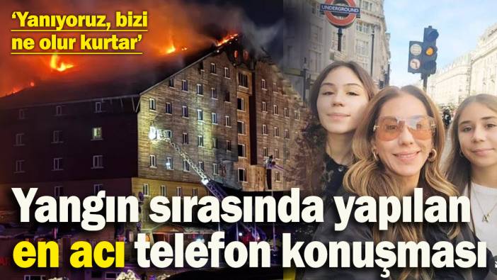 Otel yangını sırasında yapılan en acı telefon konuşması ‘Yanıyoruz, ne olur bizi kurtar’