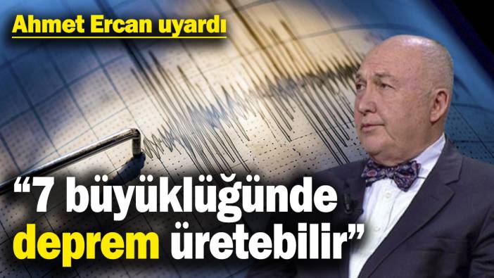 Ahmet Ercan uyardı: 7 büyüklüğünde deprem üretebilir