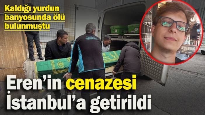 Kaldığı yurdun banyosunda ölü bulunmuştu! Üniversite öğrencisi Eren’in cenazesi İstanbul’a getirildi