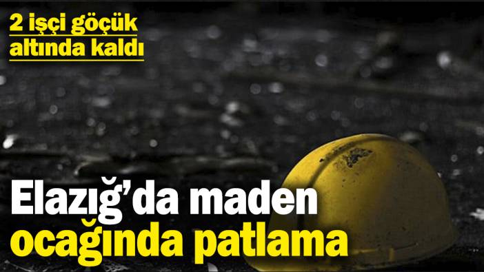 Son dakika... Elazığ’da maden ocağında patlama