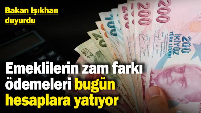 Emeklilerin zam farkı ödemeleri bugün hesaplara yatıyor! Bakan Işıkhan duyurdu