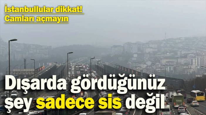 Meteoroloji’den kritik uyarı: Dışarda gördüğünüz sadece sis değil! Sakın camları açmayın