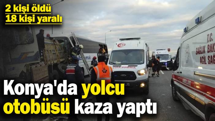 Konya'da yolcu otobüsünün de karıştığı zincirleme kaza! 2 kişi öldü, 18 kişi yaralandı