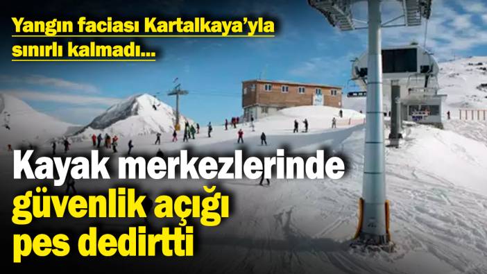 Yangın faciası Kartalkaya’yla sınırlı kalmadı! Kayak merkezlerinde güvenlik açığı pes dedirtti