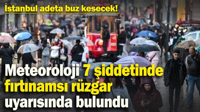 İstanbul adeta buz kesecek! Meteoroloji 7 şiddetinde fırtınamsı rüzgar uyarısında bulundu