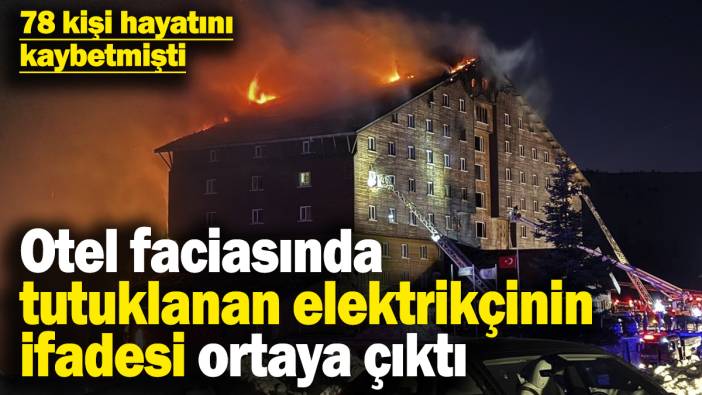Bolu faciasında tutuklanan elektrikçinin ifadesi ortaya çıktı! 78 kişi hayatını kaybetmişti