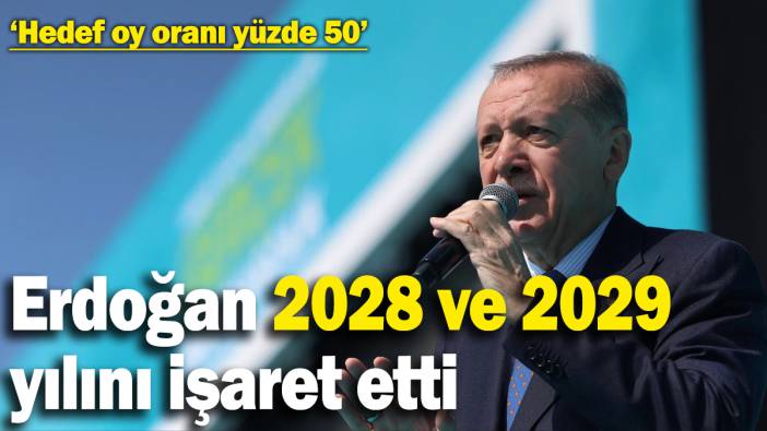 Erdoğan, hedef oy oranı yüzde 50 diyerek 2028 ve 2029 yılını işaret etti