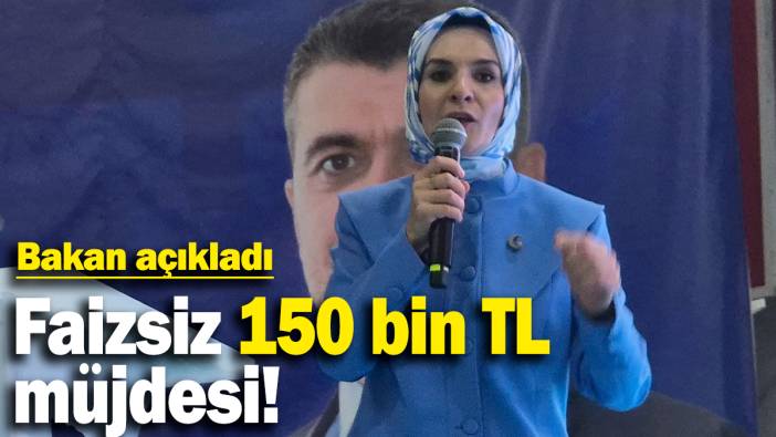 Faizsiz 150 bin TL müjdesi: Bakan açıkladı