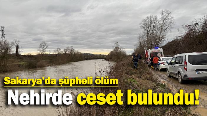 Sakarya'da şüpheli ölüm: Nehirde ceset bulundu