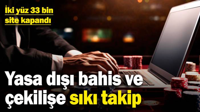 Yasa dışı bahis ve çekilişe sıkı takip! İki yüz 33 bin site kapandı