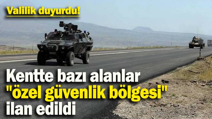 Valilik duyurdu:Kentte bazı alanlar "özel güvenlik bölgesi" ilan edildi