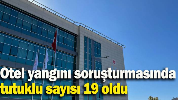 Otel yangını soruşturmasında tutuklu sayısı 19 oldu