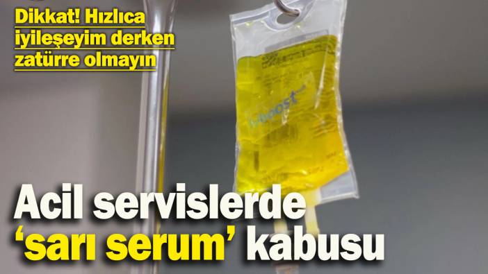 Dikkat! Acil servislerde ‘sarı serum’ tedavisi arttı: Hastalar hızlıca iyileşeyim derken zatürre olabiliyor