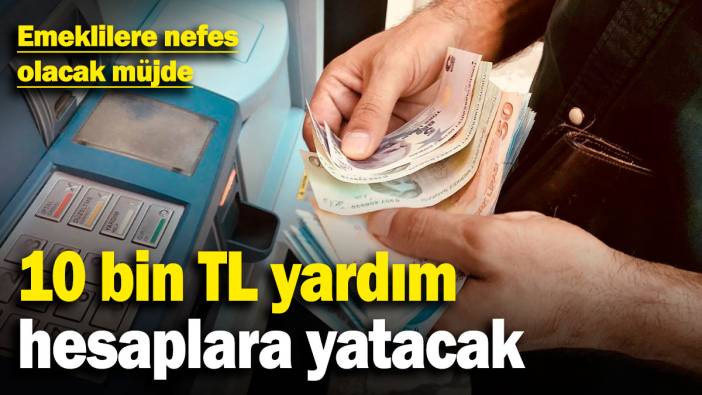 Emeklilere nefes olacak müjde! 10 bin TL yardım hesaplara yatacak