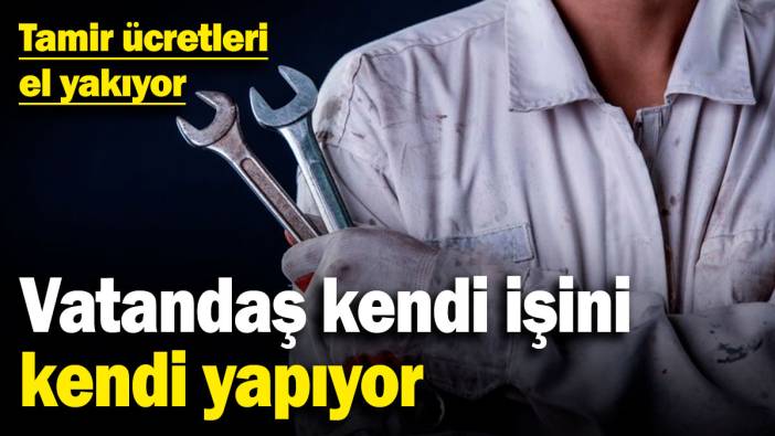 Tamir ücretleri el yakıyor! Vatandaş kendi işini kendi yapıyor